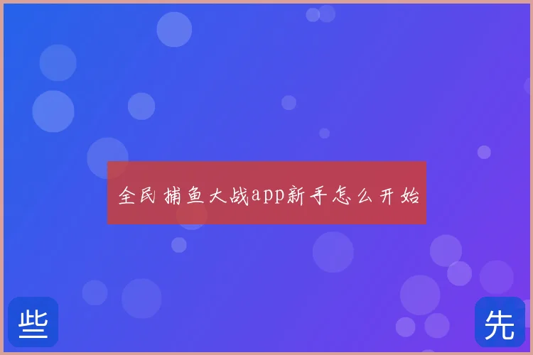 全民捕鱼大战app新手怎么开始