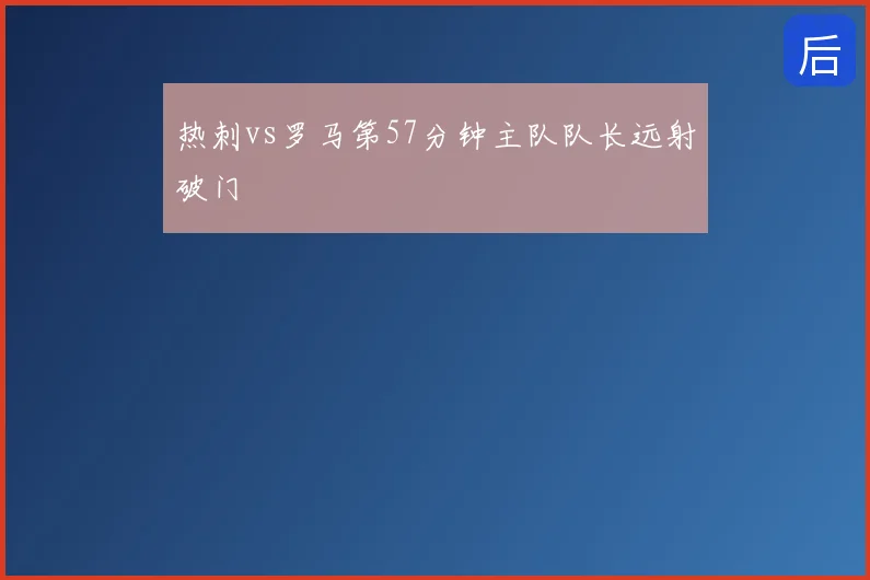 热刺vs罗马第57分钟主队队长远射破门