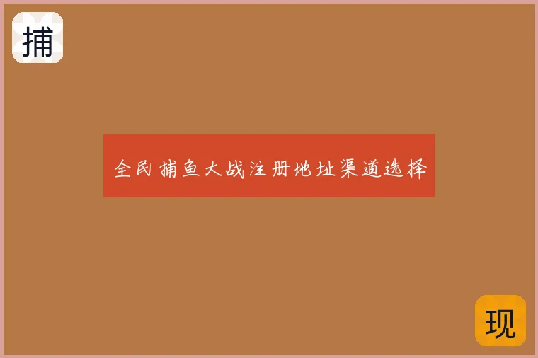 全民捕鱼大战注册地址渠道选择