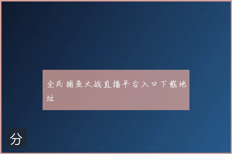 全民捕鱼大战直播平台入口下载地址