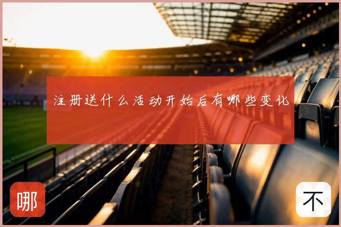 注册送什么活动开始后有哪些变化
